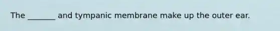 The _______ and tympanic membrane make up the outer ear.