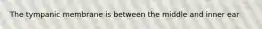 The tympanic membrane is between the middle and inner ear