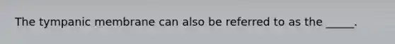 The tympanic membrane can also be referred to as the _____.
