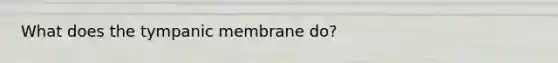 What does the tympanic membrane do?