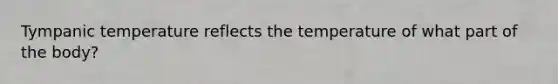 Tympanic temperature reflects the temperature of what part of the body?