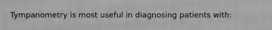 Tympanometry is most useful in diagnosing patients with: