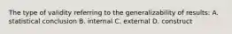 The type of validity referring to the generalizability of results: A. statistical conclusion B. internal C. external D. construct