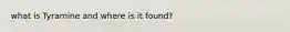 what is Tyramine and where is it found?