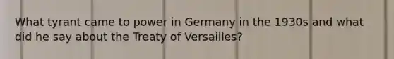 What tyrant came to power in Germany in the 1930s and what did he say about the Treaty of Versailles?