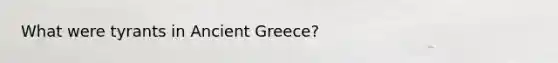 What were tyrants in Ancient Greece?
