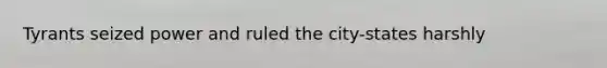 Tyrants seized power and ruled the city-states harshly
