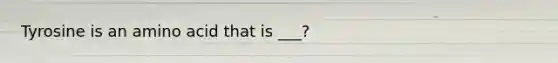 Tyrosine is an amino acid that is ___?