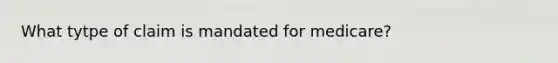 What tytpe of claim is mandated for medicare?