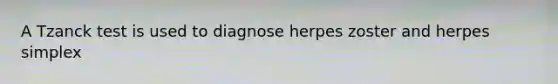 A Tzanck test is used to diagnose herpes zoster and herpes simplex