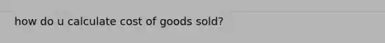 how do u calculate cost of goods sold?