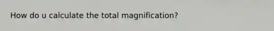 How do u calculate the total magnification?