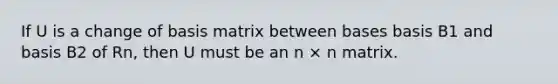 If U is a change of basis matrix between bases basis B1 and basis B2 of Rn, then U must be an n × n matrix.