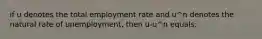 if u denotes the total employment rate and u^n denotes the natural rate of unemployment, then u-u^n equals: