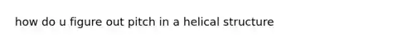 how do u figure out pitch in a helical structure