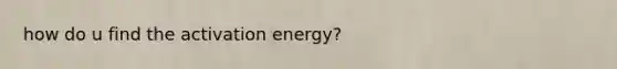 how do u find the activation energy?