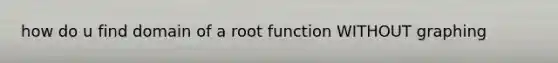 how do u find domain of a root function WITHOUT graphing