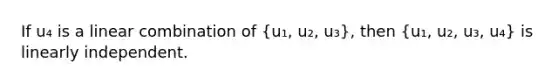 If u₄ is a linear combination of (u₁, u₂, u₃), then (u₁, u₂, u₃, u₄) is linearly independent.