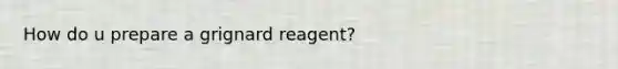 How do u prepare a grignard reagent?