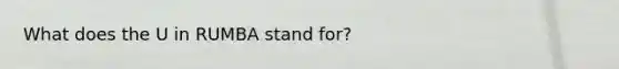 What does the U in RUMBA stand for?