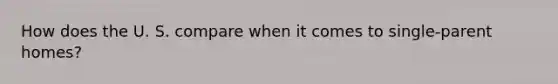 How does the U. S. compare when it comes to single-parent homes?