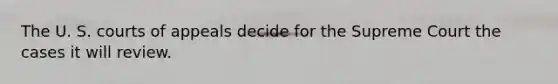 The U. S. courts of appeals decide for the Supreme Court the cases it will review.