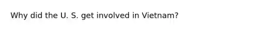 Why did the U. S. get involved in Vietnam?