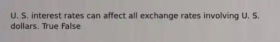 U. S. interest rates can affect all exchange rates involving U. S. dollars. True False