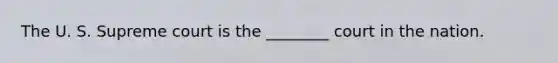 The U. S. Supreme court is the ________ court in the nation.