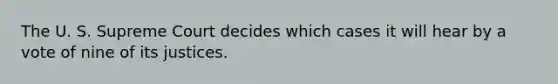 The U. S. Supreme Court decides which cases it will hear by a vote of nine of its justices.