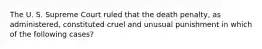 The U. S. Supreme Court ruled that the death penalty, as administered, constituted cruel and unusual punishment in which of the following cases?