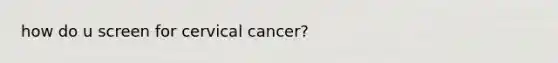 how do u screen for cervical cancer?