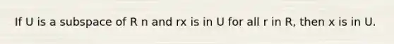 If U is a subspace of R n and rx is in U for all r in R, then x is in U.