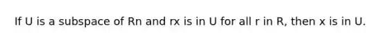 If U is a subspace of Rn and rx is in U for all r in R, then x is in U.