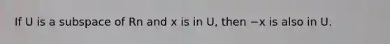 If U is a subspace of Rn and x is in U, then −x is also in U.