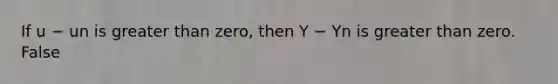 If u − un is greater than​ zero, then Y − Yn is greater than zero. False