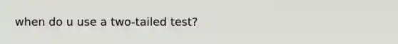 when do u use a two-tailed test?