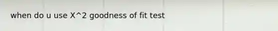 when do u use X^2 goodness of fit test