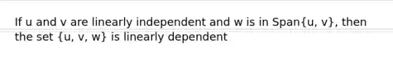 If u and v are linearly independent and w is in Span(u, v), then the set (u, v, w) is linearly dependent