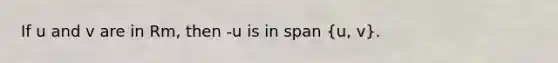 If u and v are in Rm, then -u is in span (u, v).