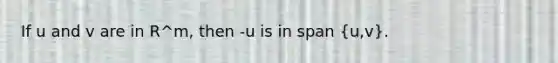 If u and v are in R^m, then -u is in span (u,v).