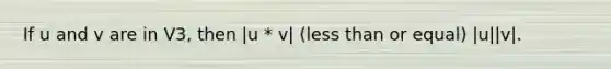 If u and v are in V3, then |u * v| (less than or equal) |u||v|.