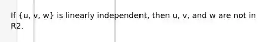 If (u, v, w) is linearly independent, then u, v, and w are not in R2.