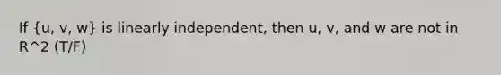 If (u, v, w) is linearly independent, then u, v, and w are not in R^2 (T/F)