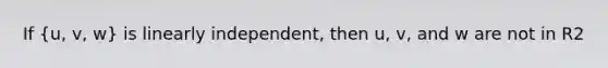 If (u, v, w) is linearly independent, then u, v, and w are not in R2