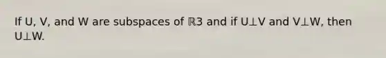 If U, V, and W are <a href='https://www.questionai.com/knowledge/kVXlfQWFlx-subspaces-of' class='anchor-knowledge'>subspaces of</a> ℝ3 and if U⊥V and V⊥W, then U⊥W.