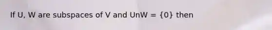 If U, W are subspaces of V and UnW = (0) then