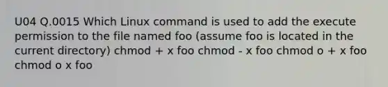 U04 Q.0015 Which Linux command is used to add the execute permission to the file named foo (assume foo is located in the current directory) chmod + x foo chmod - x foo chmod o + x foo chmod o x foo