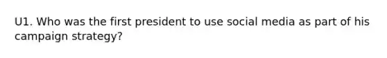 U1. Who was the first president to use social media as part of his campaign strategy?