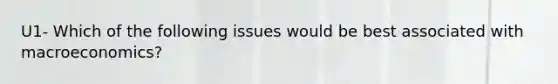 U1- Which of the following issues would be best associated with macroeconomics?